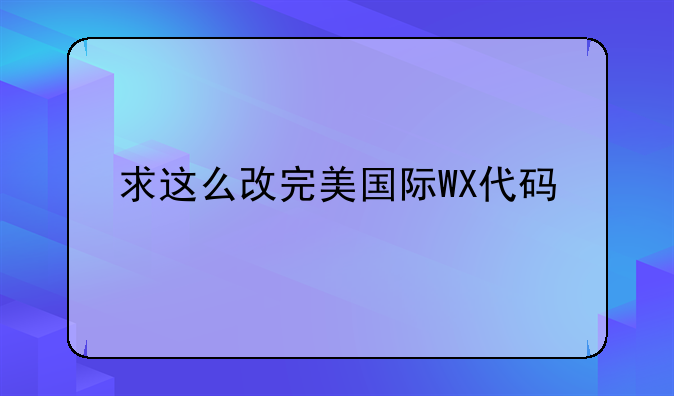 求这么改完美国际WX代码