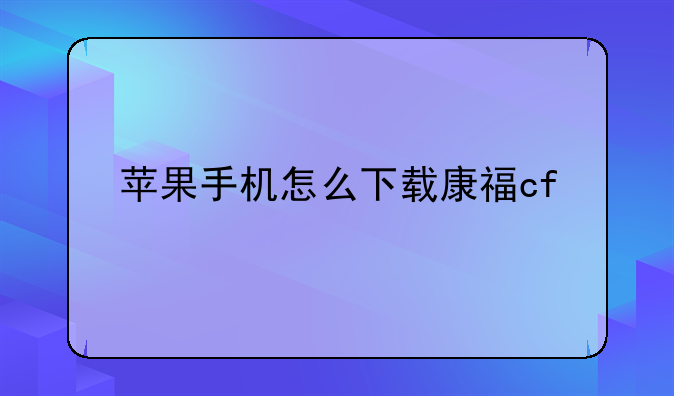 苹果手机怎么下载康福cf