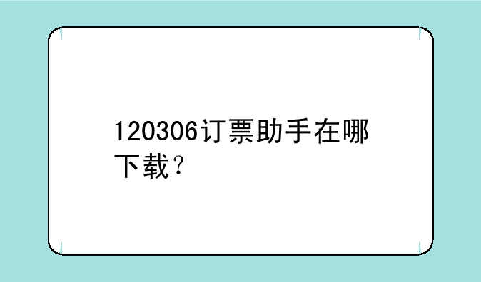 120306订票助手在哪下载？