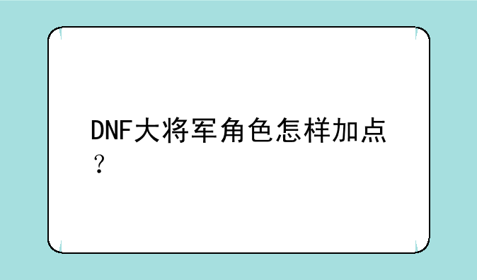 DNF大将军角色怎样加点？