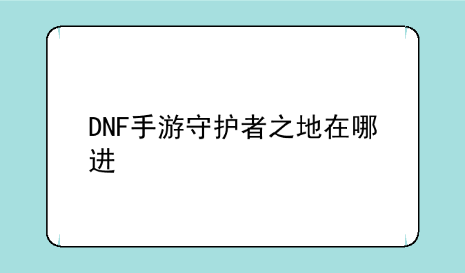 DNF手游守护者之地在哪进