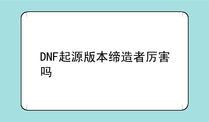 DNF起源版本缔造者厉害吗