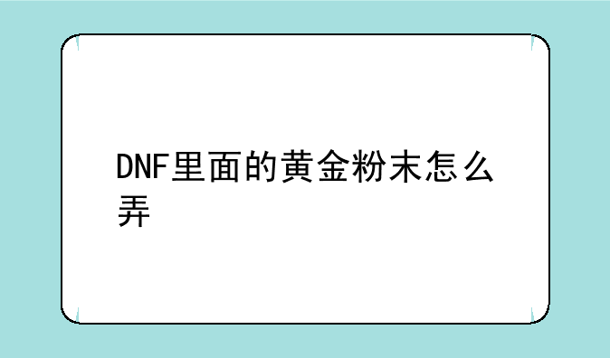 DNF里面的黄金粉末怎么弄