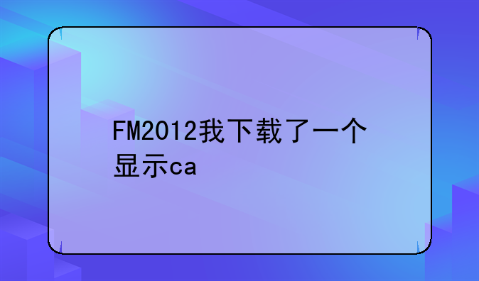 FM2012我下载了一个显示ca/pa补丁,为什么不显示?我都照做了，把图标也复制了，文件夹也复制了，还不显示？
