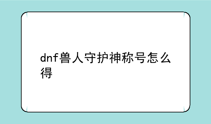 dnf兽人守护神称号怎么得