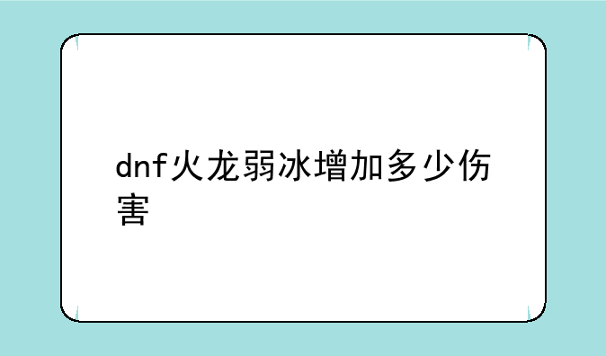 dnf火龙弱冰增加多少伤害
