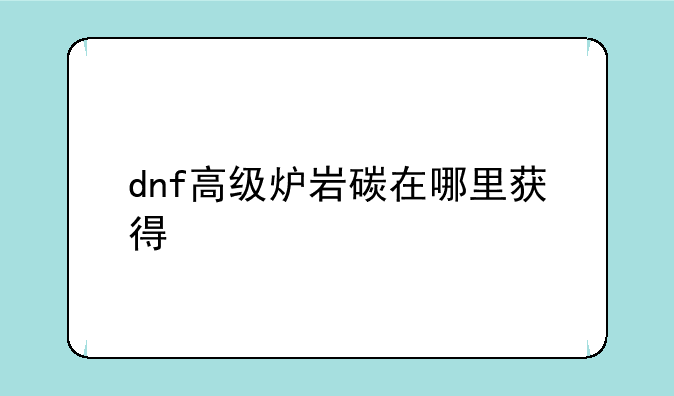 dnf高级炉岩碳在哪里获得