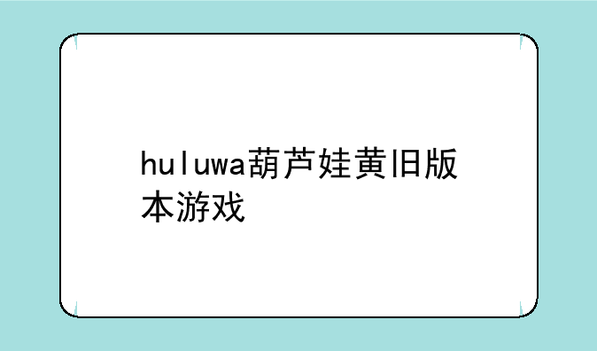 huluwa葫芦娃黄旧版本游戏