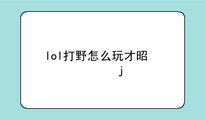 lol打野怎么玩才是正确的