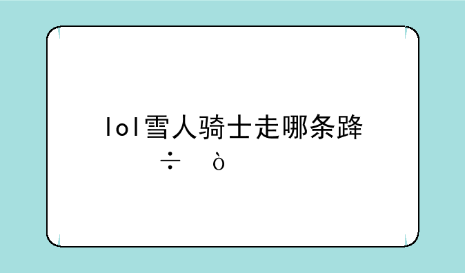 lol雪人骑士走哪条路好？