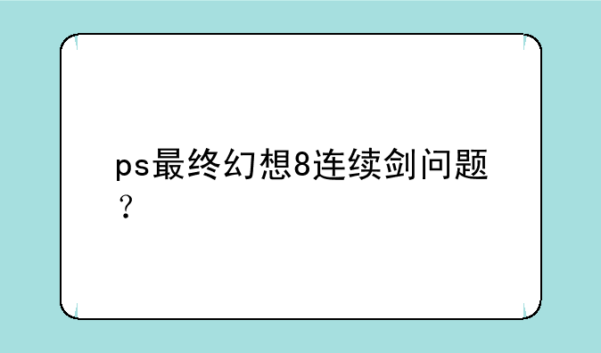ps最终幻想8连续剑问题？