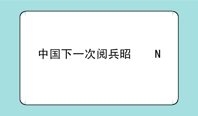 中国下一次阅兵是哪一年