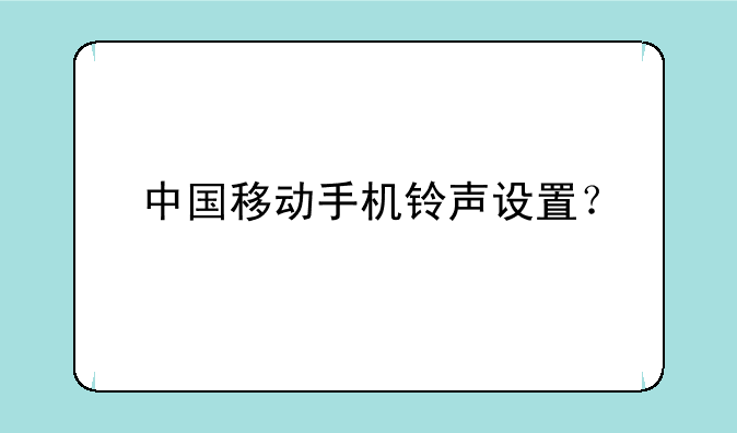 中国移动手机铃声设置？