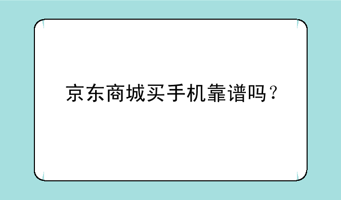 京东商城买手机靠谱吗？