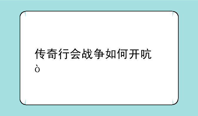 传奇行会战争如何开启？