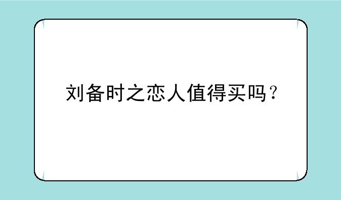 刘备时之恋人值得买吗？