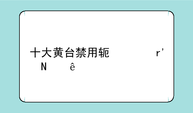 十大黄台禁用软件有哪些