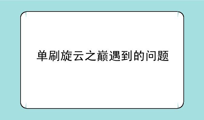 单刷旋云之巅遇到的问题