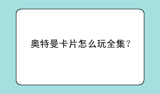 奥特曼卡片怎么玩全集？