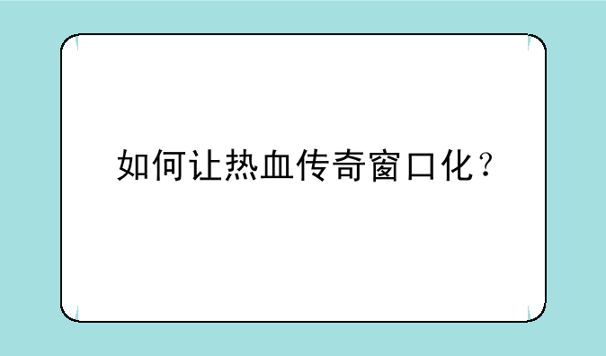 如何让热血传奇窗口化？