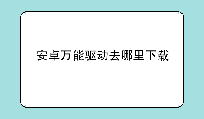 安卓万能驱动去哪里下载