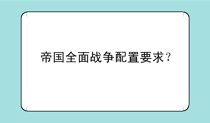 帝国全面战争配置要求？