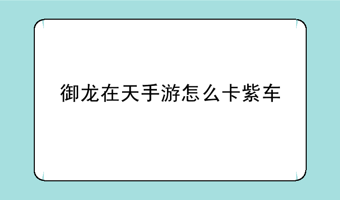 御龙在天手游怎么卡紫车