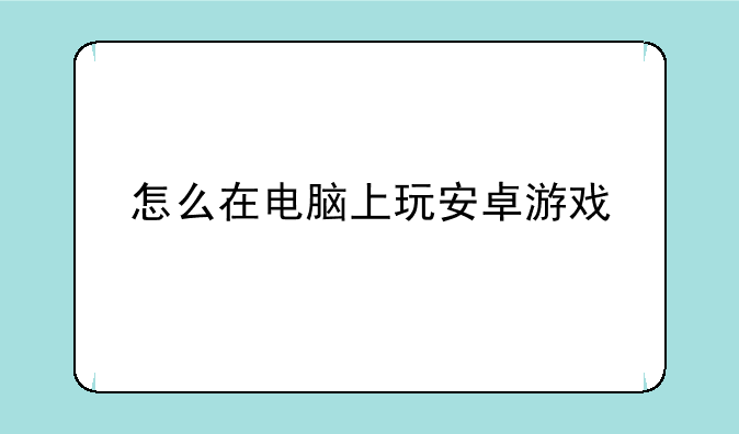 怎么在电脑上玩安卓游戏