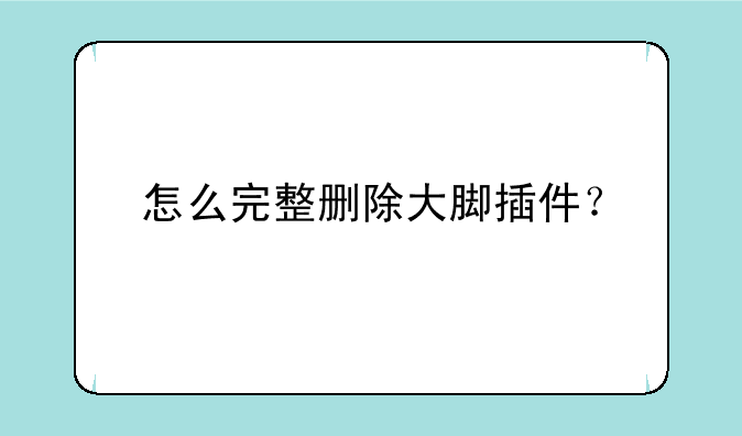 怎么完整删除大脚插件？