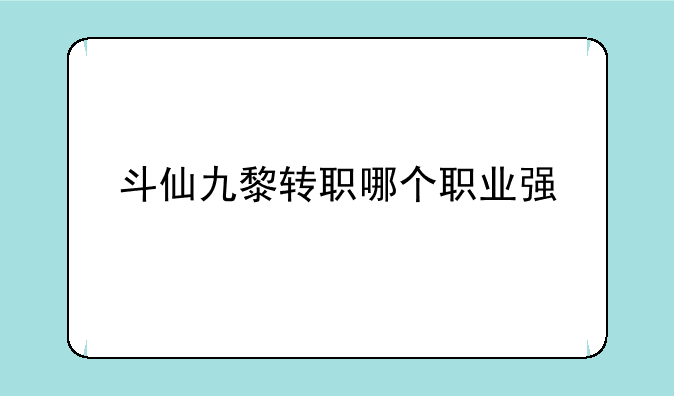 斗仙九黎转职哪个职业强