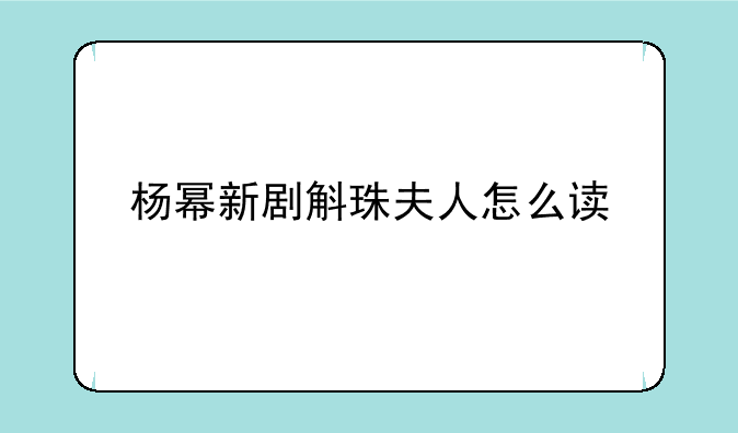 杨幂新剧斛珠夫人怎么读