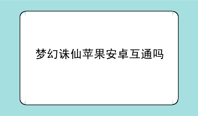 梦幻诛仙苹果安卓互通吗