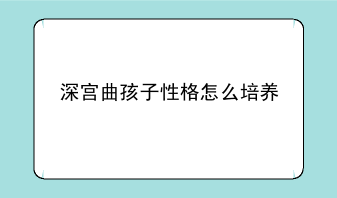 深宫曲孩子性格怎么培养