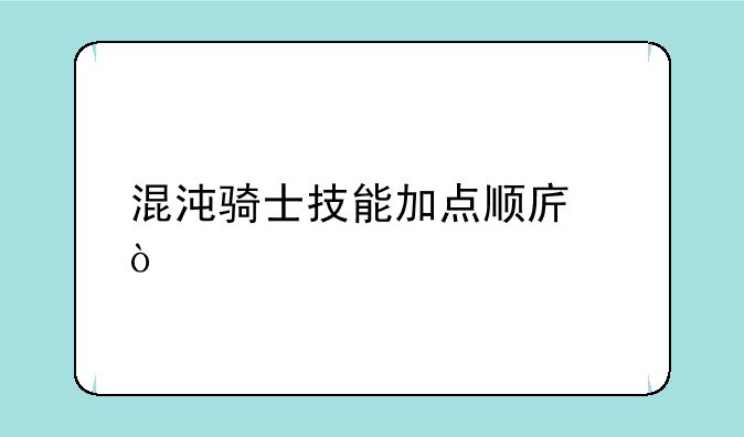 混沌骑士技能加点顺序？