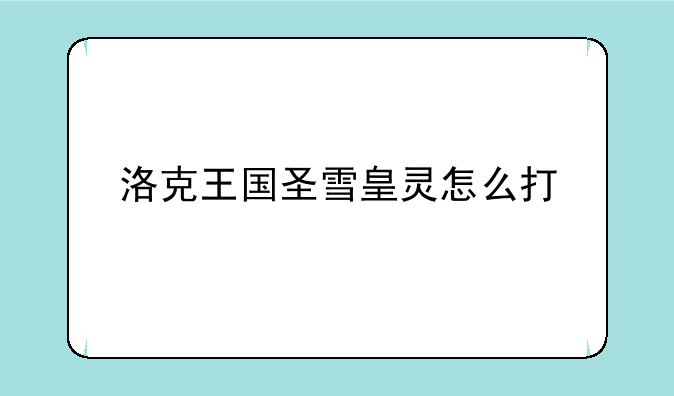 洛克王国圣雪皇灵怎么打