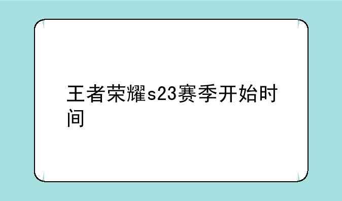 王者荣耀s23赛季开始时间