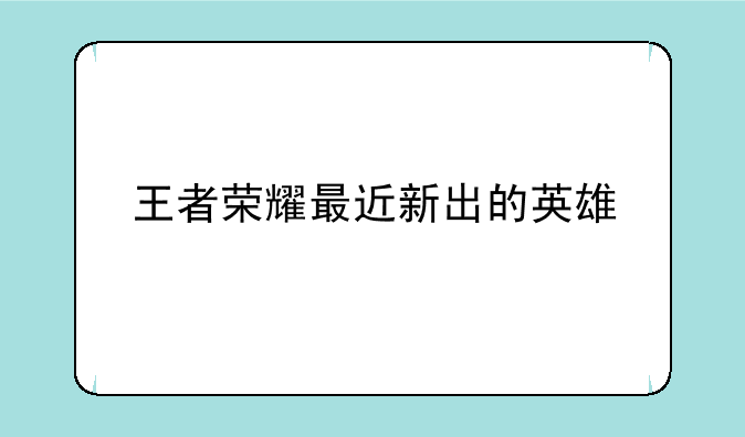 王者荣耀最近新出的英雄