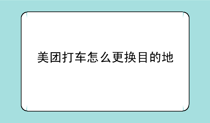 美团打车怎么更换目的地