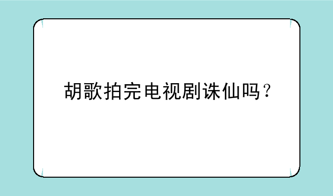 胡歌拍完电视剧诛仙吗？