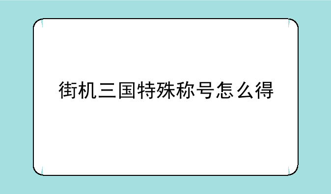 街机三国特殊称号怎么得