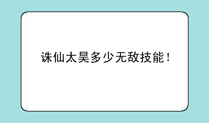 诛仙太昊多少无敌技能！