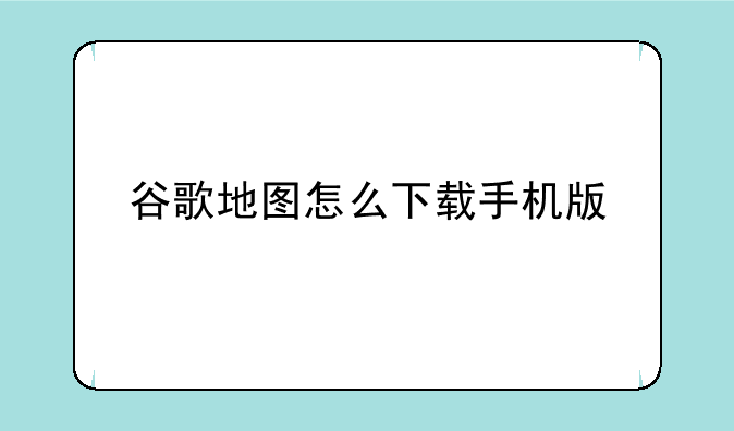 谷歌地图怎么下载手机版