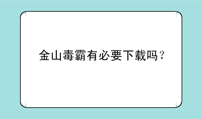 金山毒霸有必要下载吗？