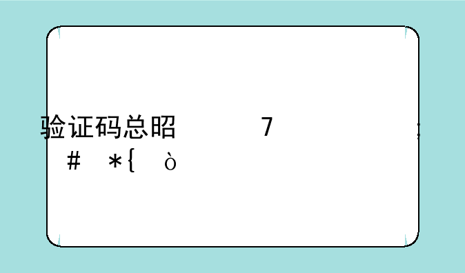 验证码总是不对怎么办？