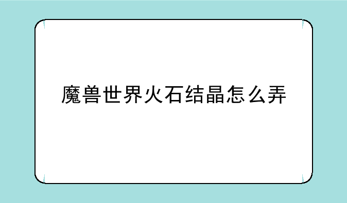 魔兽世界火石结晶怎么弄