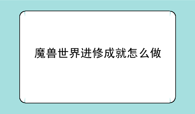 魔兽世界进修成就怎么做