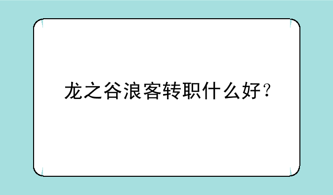 龙之谷浪客转职什么好？