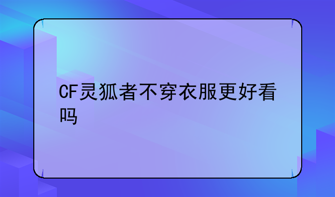 CF灵狐者不穿衣服更好看吗