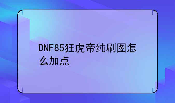 DNF85狂虎帝纯刷图怎么加点