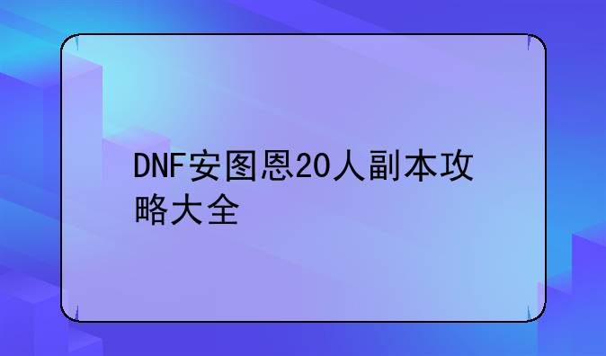 DNF安图恩20人副本攻略大全